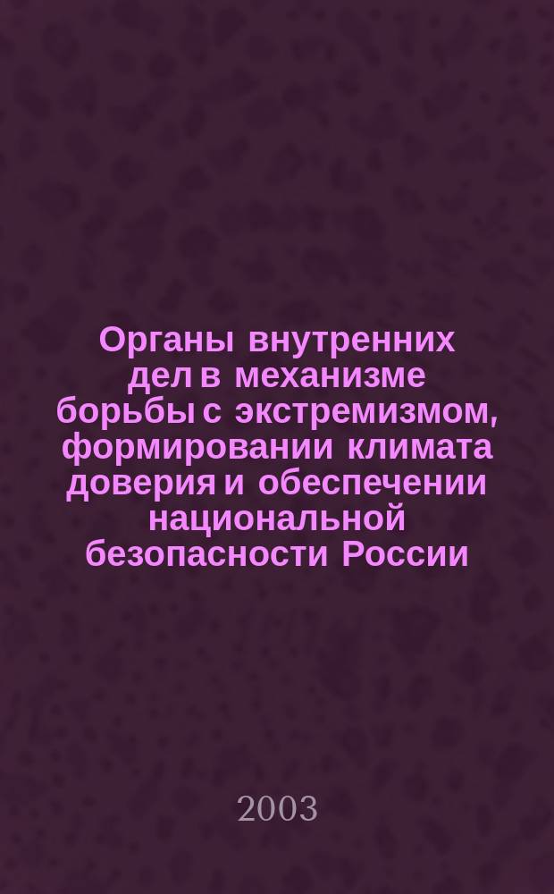 Органы внутренних дел в механизме борьбы с экстремизмом, формировании климата доверия и обеспечении национальной безопасности России : Материалы науч.-практ. конф., 18 дек. 2002 г
