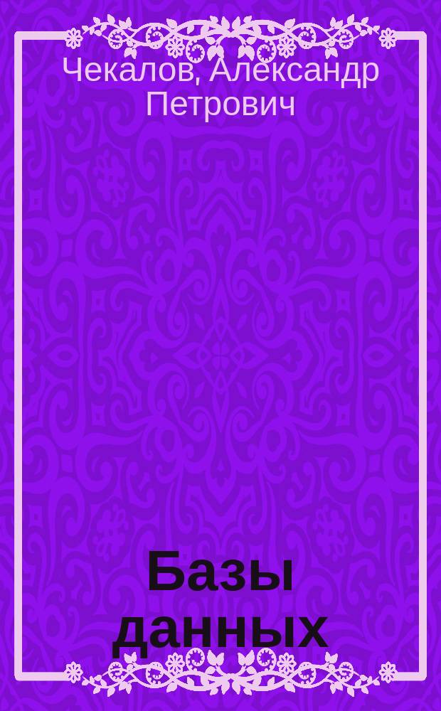 Базы данных: от проектирования до разработки приложений : Для студентов профил. спец., проектировщиков баз данных, рук. проектов разраб. информ. систем и программистов