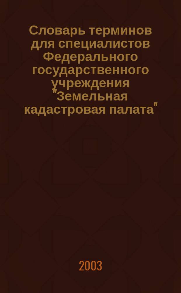 Словарь терминов для специалистов Федерального государственного учреждения "Земельная кадастровая палата"