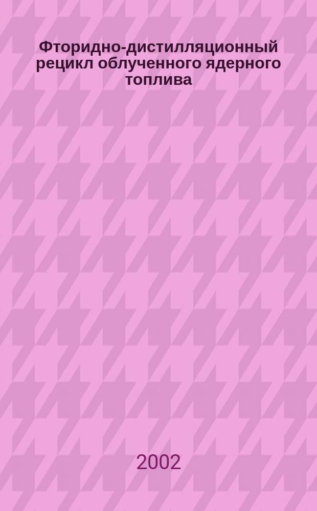 Фторидно-дистилляционный рецикл облученного ядерного топлива : Обзор исслед., выполн. в Рос. науч. центре "Курчат. ин-т"