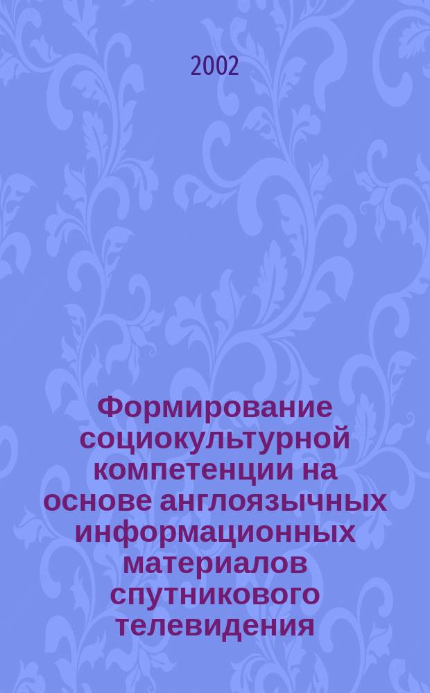 Формирование социокультурной компетенции на основе англоязычных информационных материалов спутникового телевидения (неязыковой вуз) : Автореф. дис. на соиск. учен. степ. к.п.н. : Спец. 13.00.02