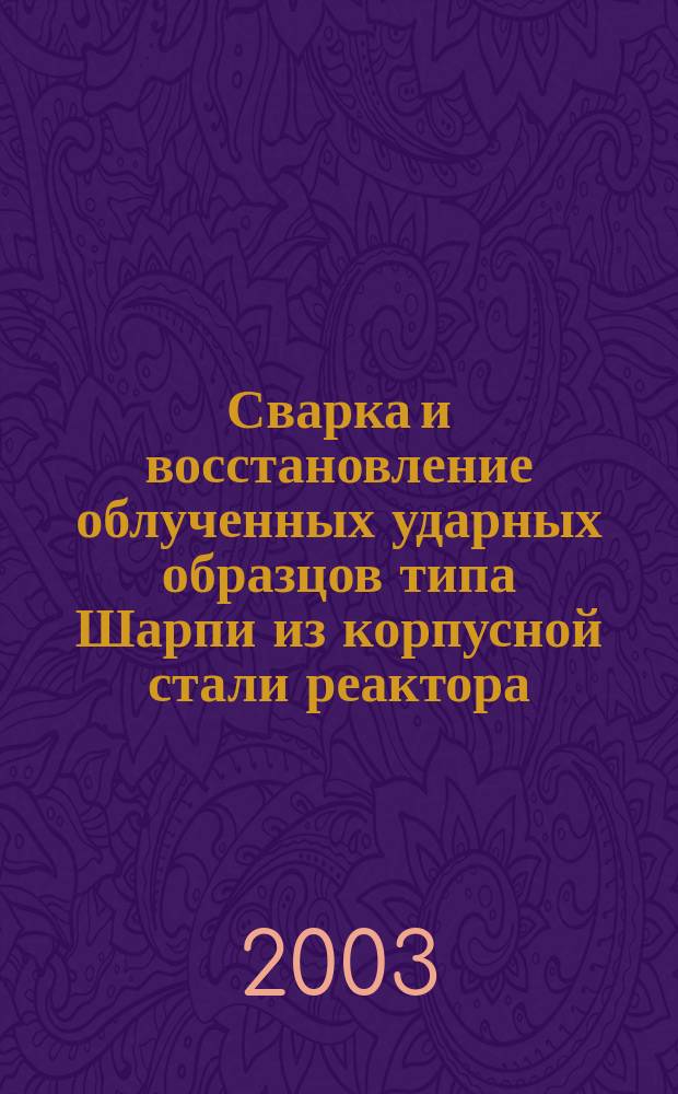 Сварка и восстановление облученных ударных образцов типа Шарпи из корпусной стали реактора : Обзор по отеч. и зарубеж. источникам 1957-2000 гг
