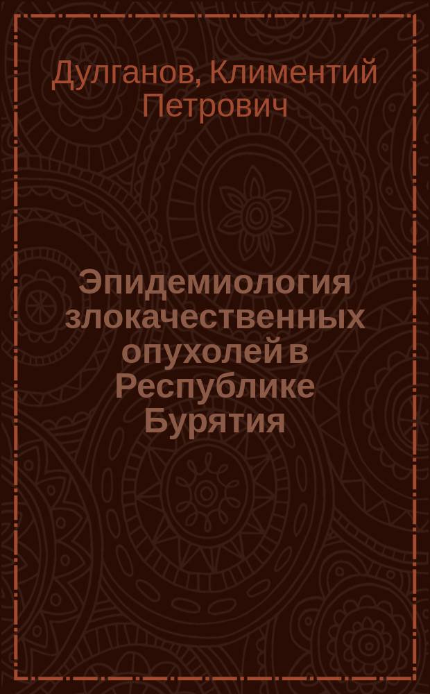 Эпидемиология злокачественных опухолей в Республике Бурятия = Epidemiology of malignant tumours in the Republic of Buryatia