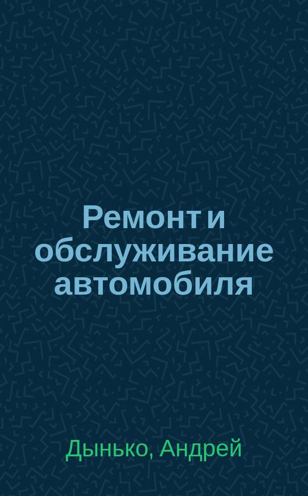 Ремонт и обслуживание автомобиля : Избр. 600 практ. советов