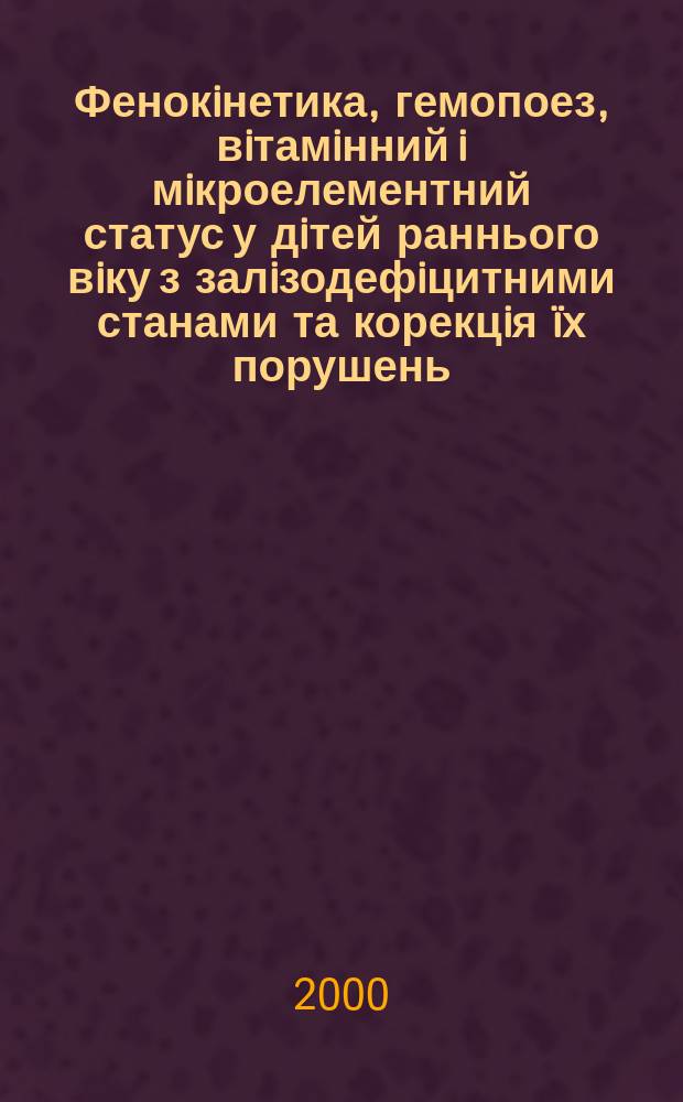Фенокiнетика, гемопоез, вiтамiнний i мiкроелементний статус у дiтей раннього вiку з залiзодефiцитними станами та корекцiя &iuml;х порушень : Автореф. дис. на соиск. учен. степ. к.м.н. : Спец. 14.01.10