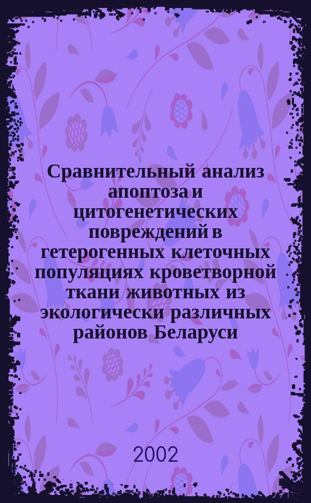 Сравнительный анализ апоптоза и цитогенетических повреждений в гетерогенных клеточных популяциях кроветворной ткани животных из экологически различных районов Беларуси : Автореф. дис. на соиск. учен. степ. к.б.н. : Спец. 03.00.15