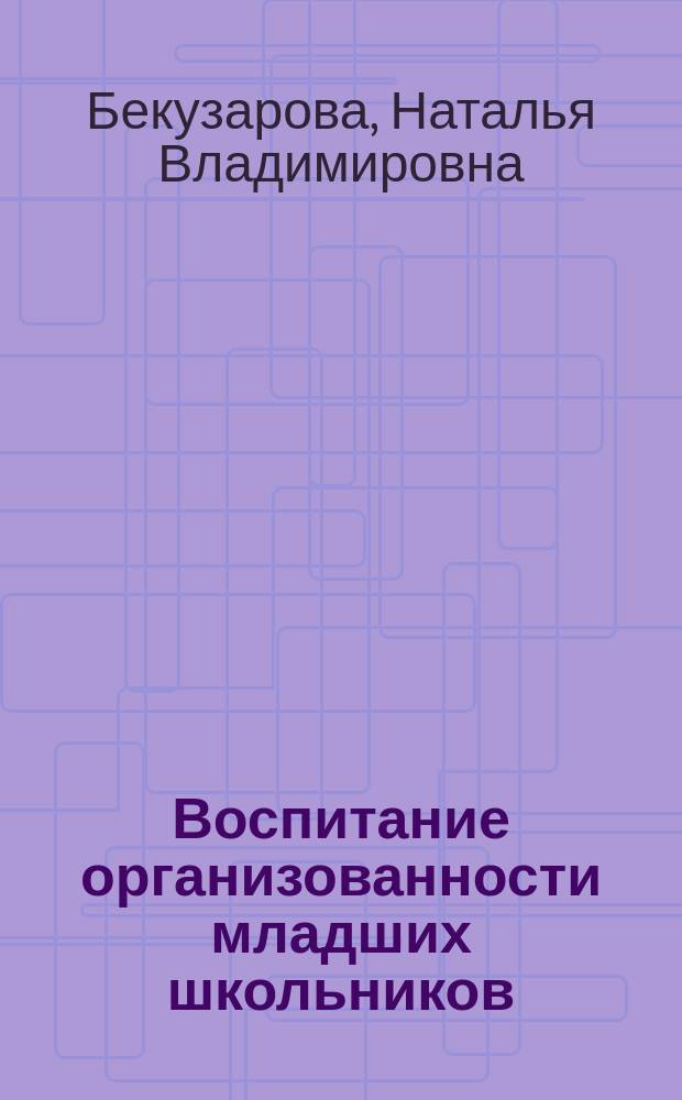 Воспитание организованности младших школьников : Автореф. дис. на соиск. учен. степ. к.п.н. : Спец. (13.00.01)