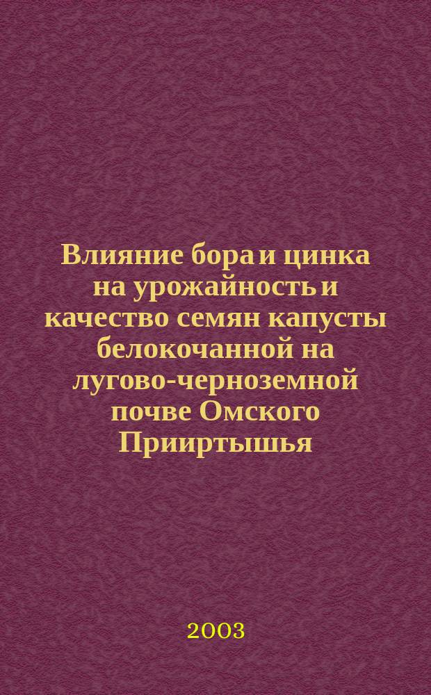 Влияние бора и цинка на урожайность и качество семян капусты белокочанной на лугово-черноземной почве Омского Прииртышья : Автореф. дис. на соиск. учен. степ. к.с.-х.н. : Спец. (06.01.04)