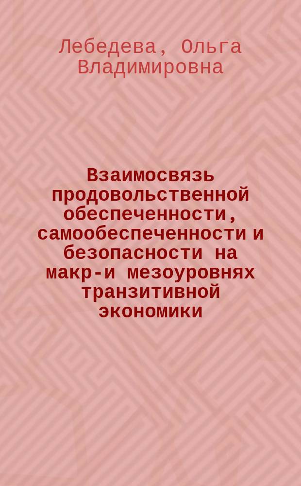 Взаимосвязь продовольственной обеспеченности, самообеспеченности и безопасности на макро- и мезоуровнях транзитивной экономики : Автореф. дис. на соиск. учен. степ. к.э.н. : Спец. (08.00.05)