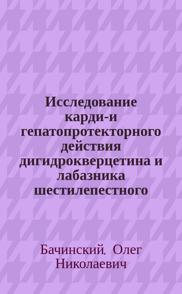 Исследование кардио- и гепатопротекторного действия дигидрокверцетина и лабазника шестилепестного : Автореф. дис. на соиск. учен. степ. к.м.н. : Спец. (14.00.25)