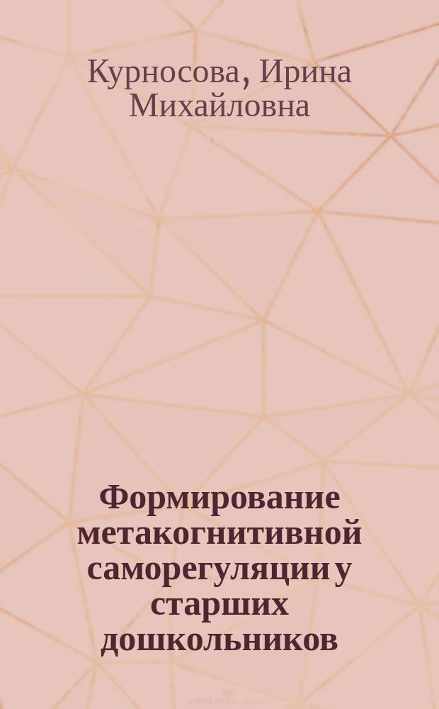 Формирование метакогнитивной саморегуляции у старших дошкольников : Автореф. дис. на соиск. учен. степ. к.психол.н. : Спец. 19.00.07