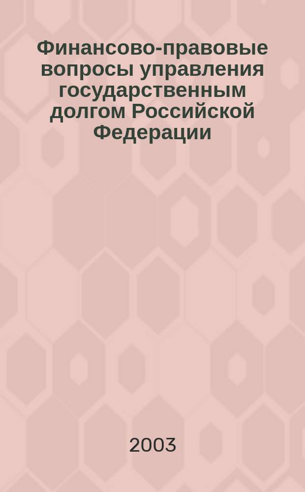 Финансово-правовые вопросы управления государственным долгом Российской Федерации : Автореф. дис. на соиск. учен. степ. к.ю.н. : Спец. 12.00.14