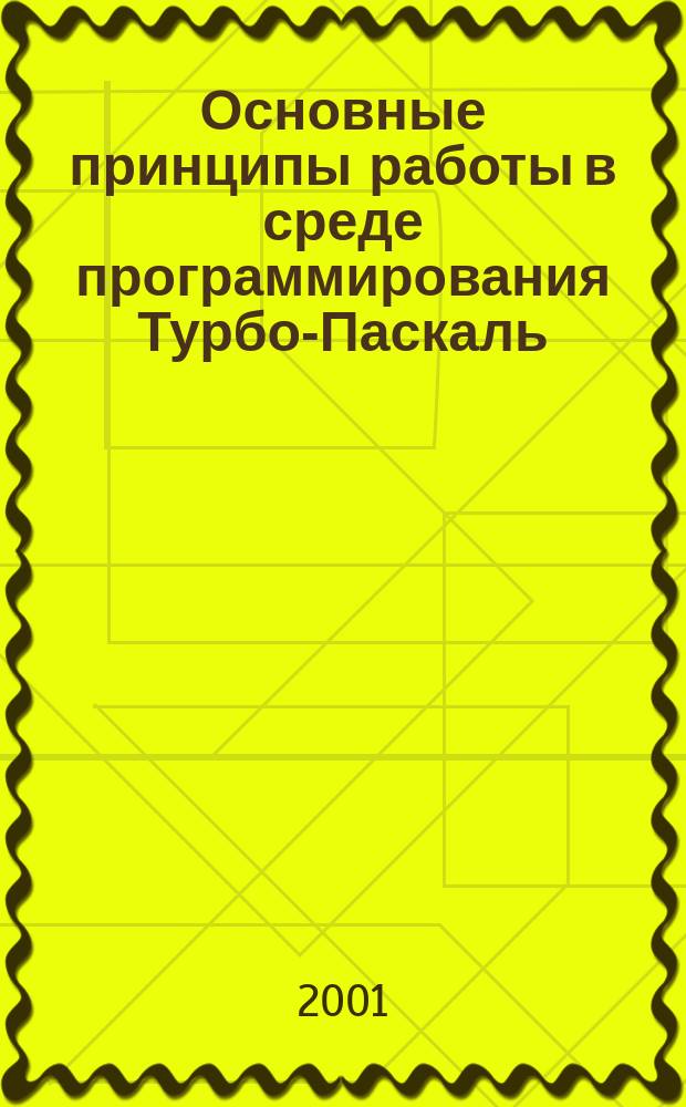 Основные принципы работы в среде программирования Турбо-Паскаль : Учеб.-метод. пособие