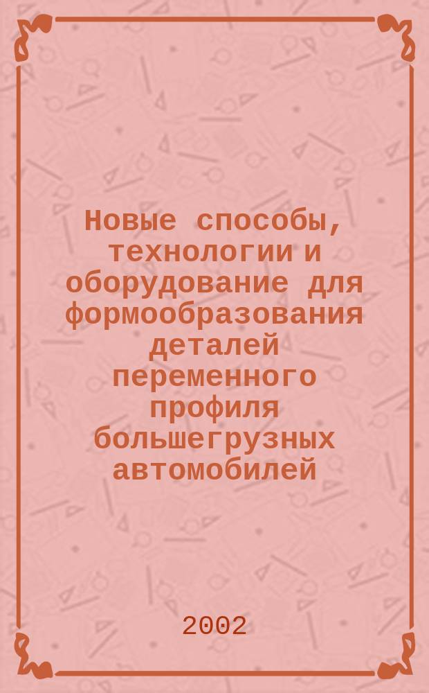 Новые способы, технологии и оборудование для формообразования деталей переменного профиля большегрузных автомобилей : Автореф. дис. на соиск. учен. степ. д.т.н. : Спец. 05.03.05
