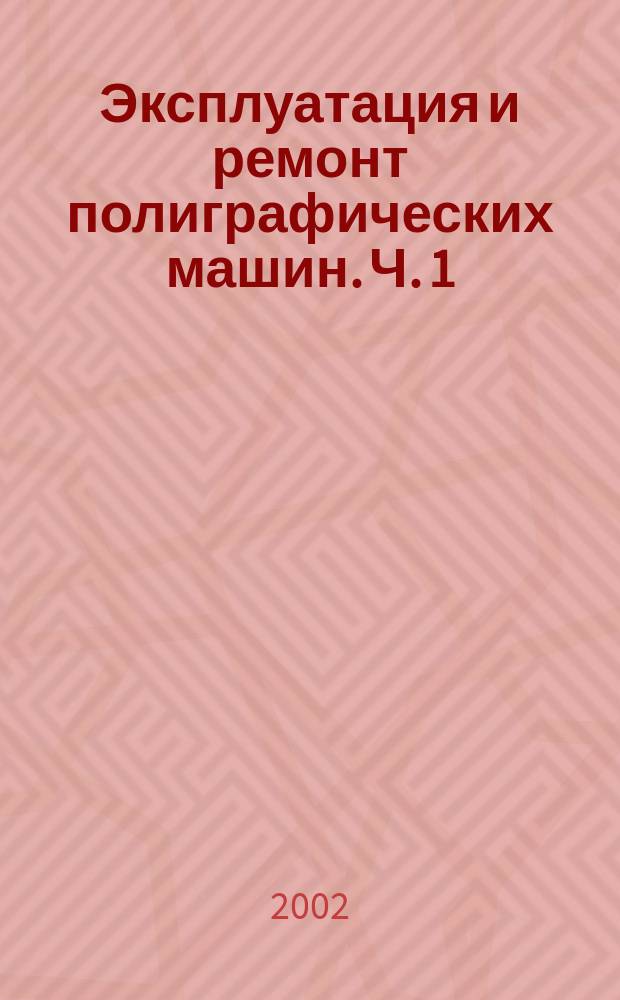 Эксплуатация и ремонт полиграфических машин. Ч. 1