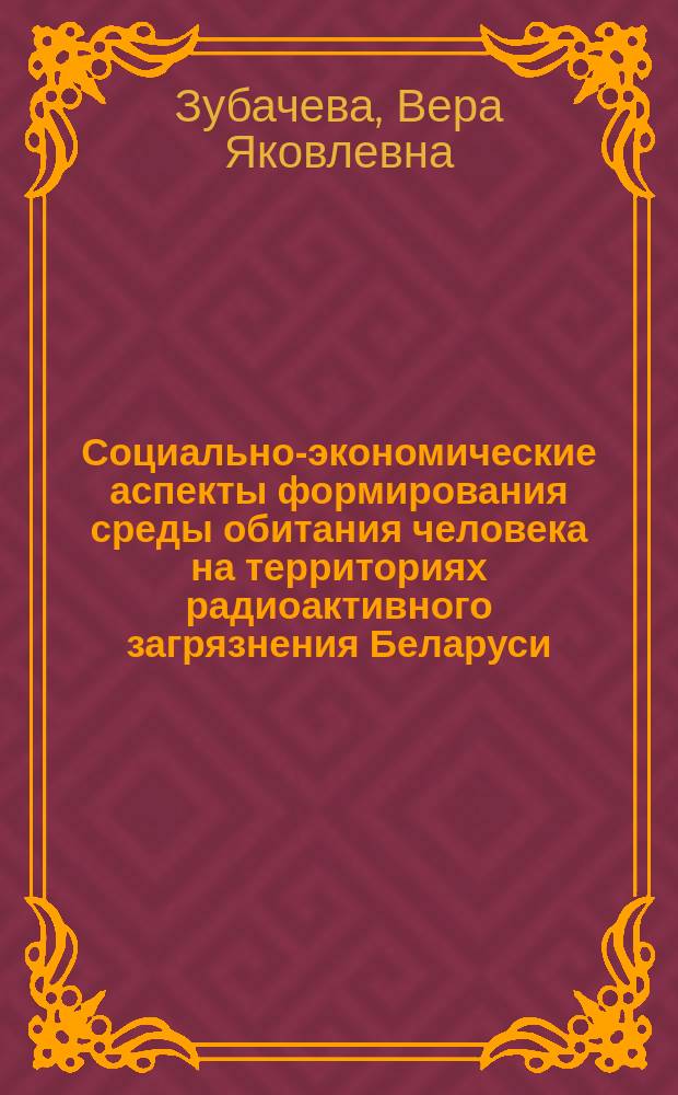 Социально-экономические аспекты формирования среды обитания человека на территориях радиоактивного загрязнения Беларуси : Автореф. дис. на соиск. учен. степ. к.э.н. : Спец. 08.00.05