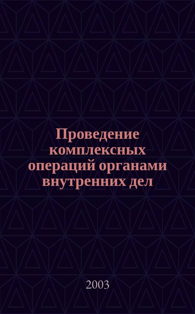 Проведение комплексных операций органами внутренних дел : Учеб.-метод. пособие