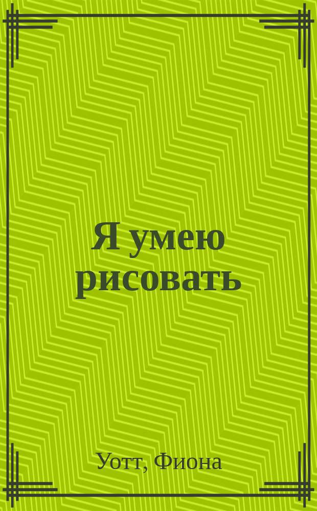 Я умею рисовать : Для мл. и сред. шк. возраста