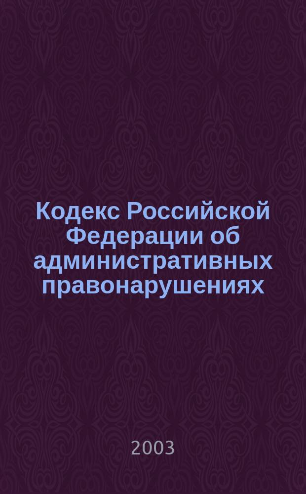 Кодекс Российской Федерации об административных правонарушениях : С изм. и доп. на 1 авг. 2003 г. : Принят Гос. Думой 20 дек. 2001 г. : Одобрен Советом Федерации 26 дек. 2001 г.