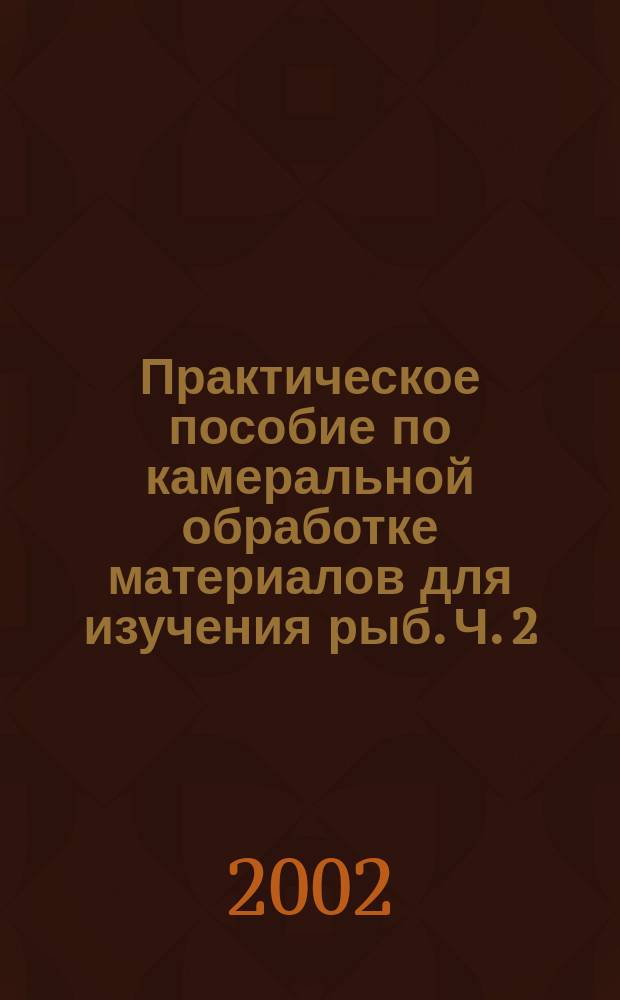 Практическое пособие по камеральной обработке материалов для изучения рыб. Ч. 2