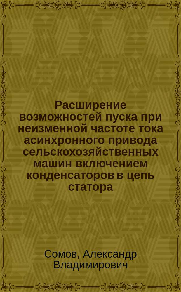 Расширение возможностей пуска при неизменной частоте тока асинхронного привода сельскохозяйственных машин включением конденсаторов в цепь статора : Автореф. дис. на соиск. учен. степ. к.т.н. : Спец. (05.20.02)