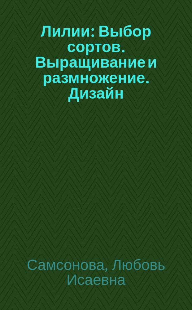 Лилии : Выбор сортов. Выращивание и размножение. Дизайн