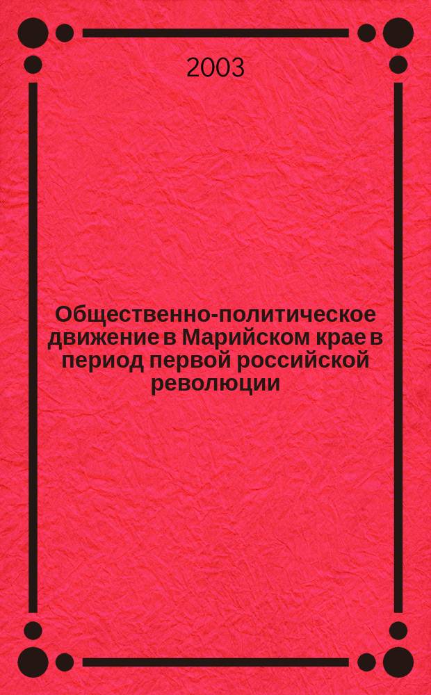 Общественно-политическое движение в Марийском крае в период первой российской революции: (1905-1907гг.) : Автореф. дис. на соиск. учен. степ. к.ист.н. : Спец. 07.00.02
