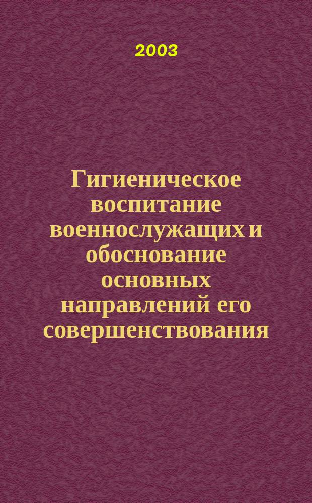 Гигиеническое воспитание военнослужащих и обоснование основных направлений его совершенствования : Автореф. дис. на соиск. учен. степ. к.м.н. : Спец. 14.00.07