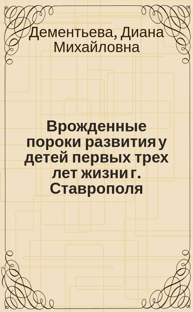 Врожденные пороки развития у детей первых трех лет жизни г. Ставрополя : Автореф. дис. на соиск. учен. степ. к.м.н. : Спец. 14.00.09