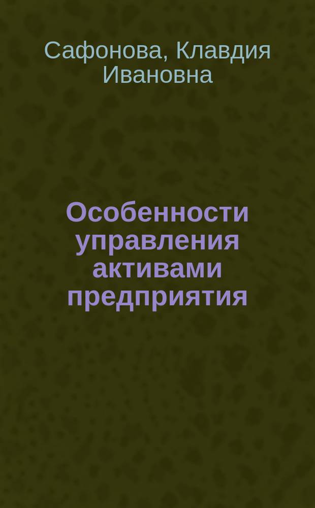 Особенности управления активами предприятия : Учеб. пособие : Для студентов 4 и 5 курсов спец. 0608.00, 0615.00 экон. фак. оч. и заоч. форм обучения