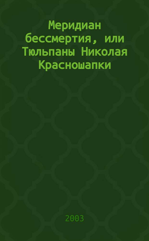 Меридиан бессмертия, или Тюльпаны Николая Красношапки : Повесть о Герое Лен. фронта кавалере ордена Ленина сержанте Николае Марковиче Красношапке