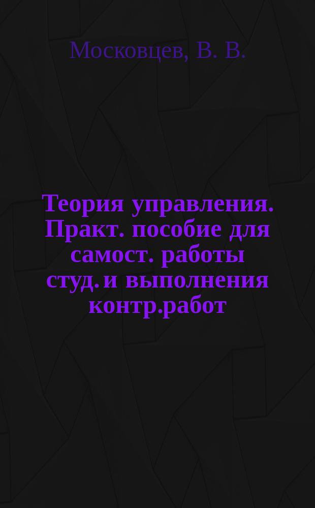 Теория управления. Практ. пособие для самост. работы студ. и выполнения контр.работ