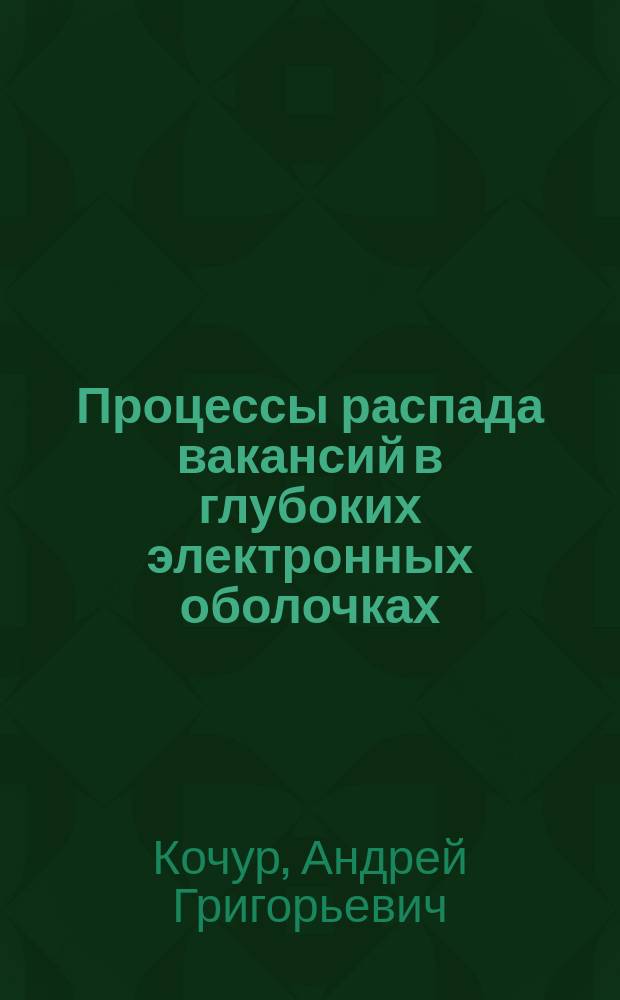 Процессы распада вакансий в глубоких электронных оболочках : Автореф. дис. на соиск. учен. степ. д.ф.-м.н. : Спец. 01.04.07