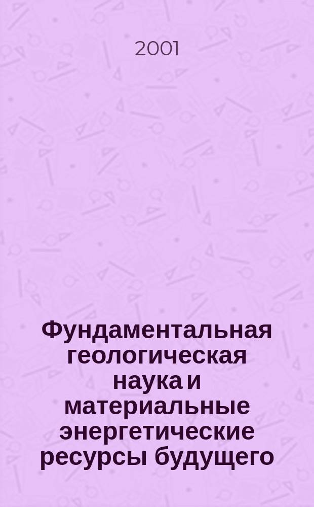 Фундаментальная геологическая наука и материальные энергетические ресурсы будущего : Учеб. пособие