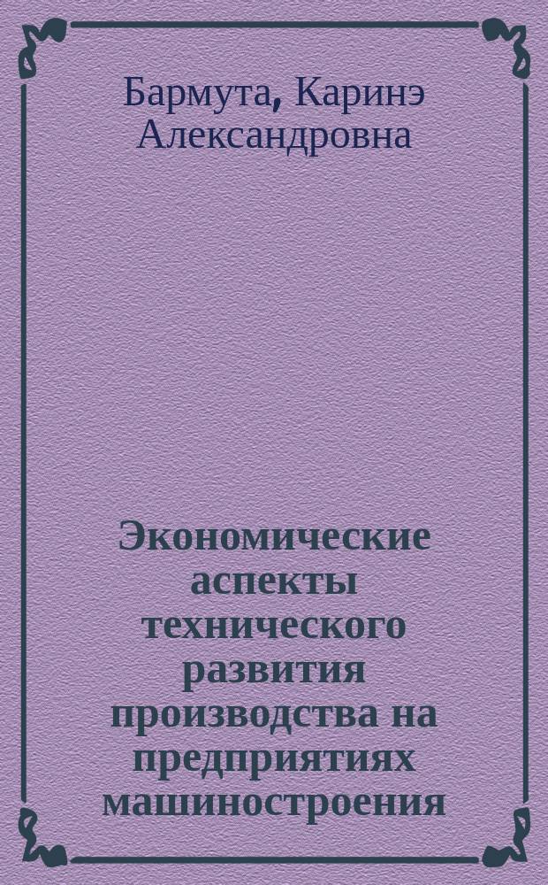 Экономические аспекты технического развития производства на предприятиях машиностроения : Автореф. дис. на соиск. учен. степ. к.э.н. : Спец. 08.00.05