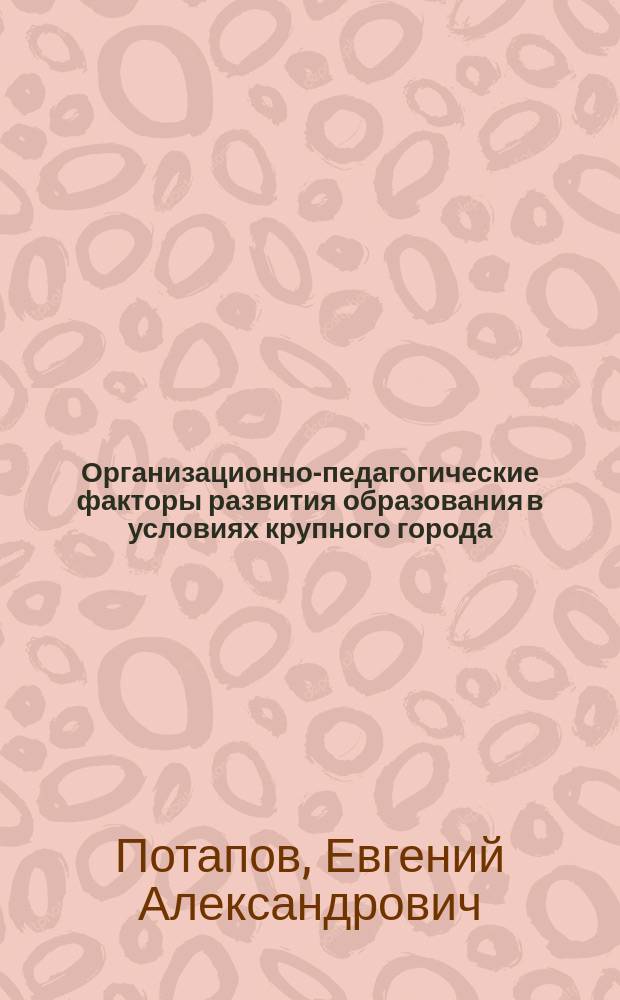 Организационно-педагогические факторы развития образования в условиях крупного города (на примере Центрального округа г. Москвы) : Автореф. дис. на соиск. учен. степ. к.п.н. : Спец. 13.00.01