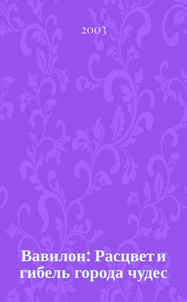 Вавилон : Расцвет и гибель города чудес
