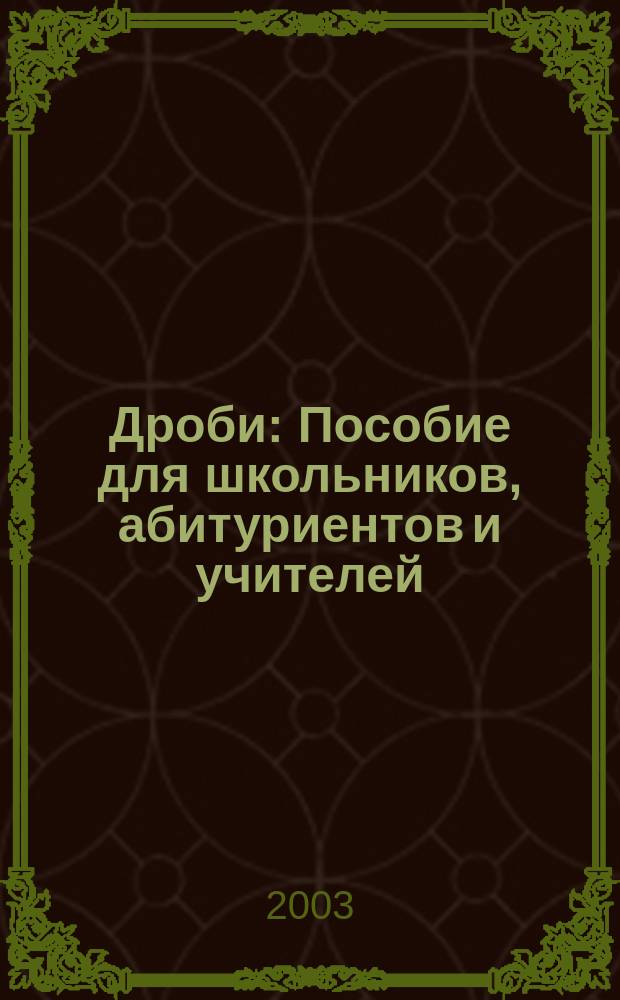 Дроби : Пособие для школьников, абитуриентов и учителей
