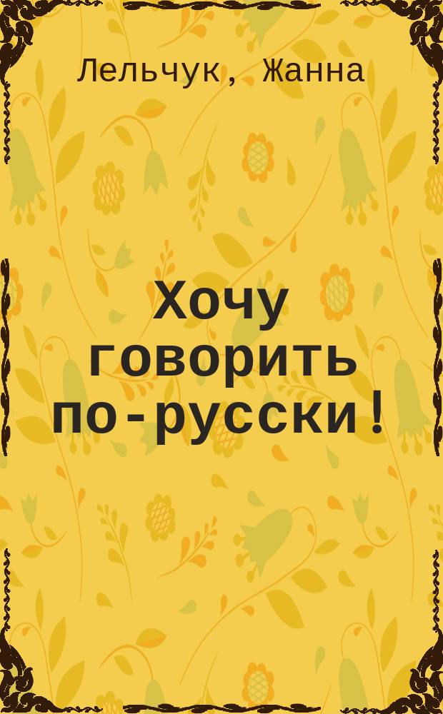 Хочу говорить по-русски! = I want to speak Russian!