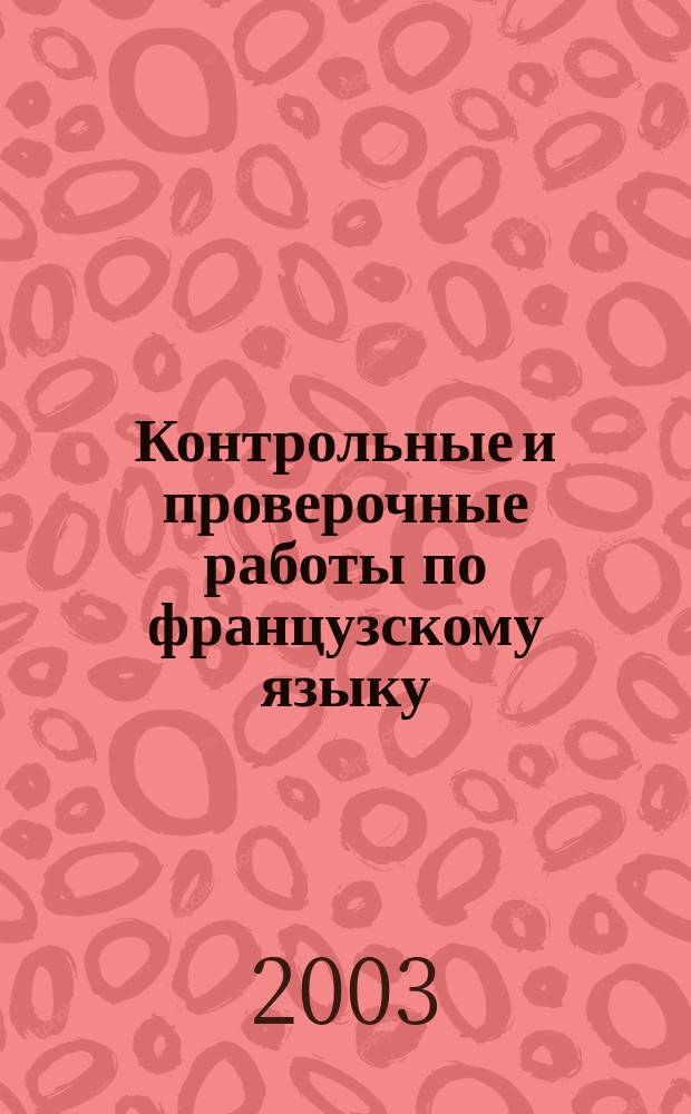 Контрольные и проверочные работы по французскому языку : К учеб. Н.А. Селивановой и А.Ю. Шашуриной "Синяя птица" (М.: Просвещение, 2002) : 9 кл