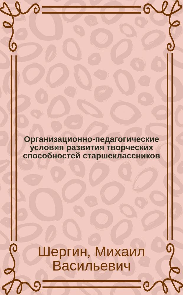 Организационно-педагогические условия развития творческих способностей старшеклассников: (На прим. сел. школ Республики Саха (Якутия)) : Автореф. дис. на соиск. учен. степ. к.п.н. : Спец. 13.00.01
