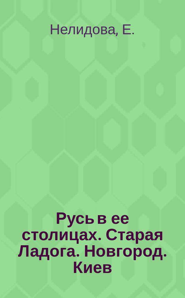 Русь в ее столицах. Старая Ладога. Новгород. Киев : Ист. очерки