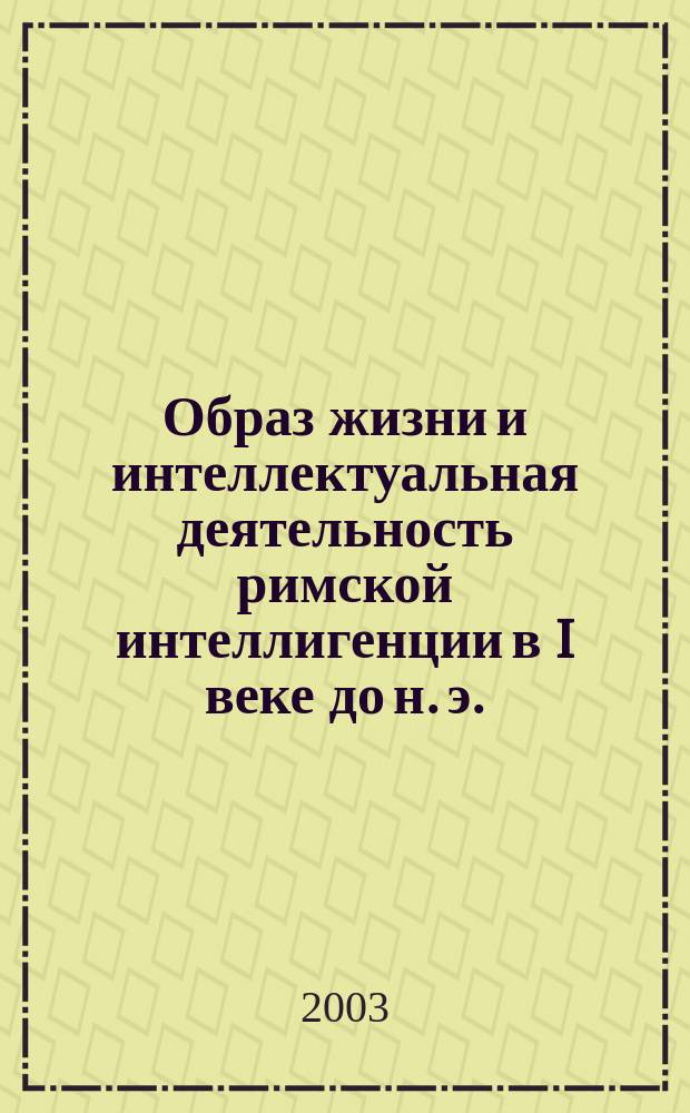 Образ жизни и интеллектуальная деятельность римской интеллигенции в I веке до н. э. : Автореф. дис. на соиск. учен. степ. к.ист.н. : Спец. 07.00.03