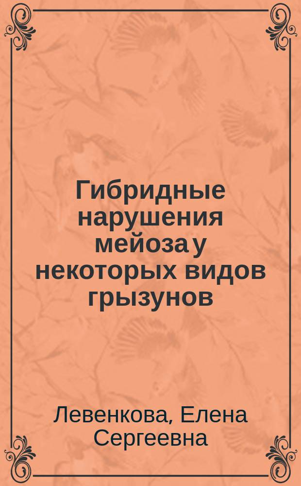 Гибридные нарушения мейоза у некоторых видов грызунов : Автореф. дис. на соиск. учен. степ. к.б.н. : Спец. 03.00.08