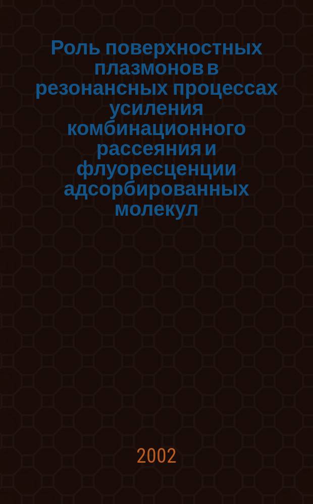 Роль поверхностных плазмонов в резонансных процессах усиления комбинационного рассеяния и флуоресценции адсорбированных молекул : Автореф. дис. на соиск. учен. степ. к.ф.-м.н. : Спец. 01.04.05