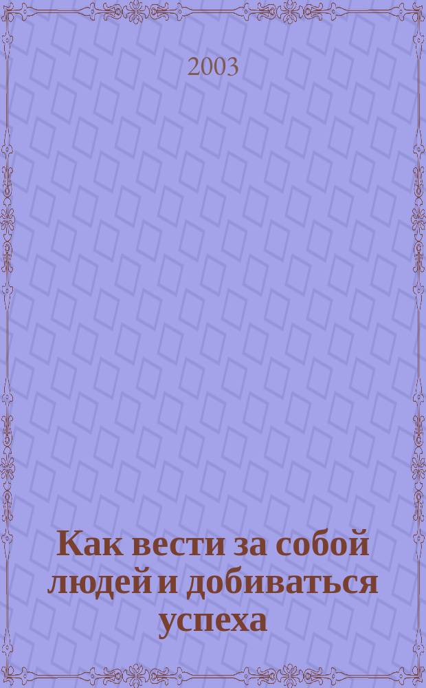Как вести за собой людей и добиваться успеха : Принципы лидерства по Колину Пауэллу