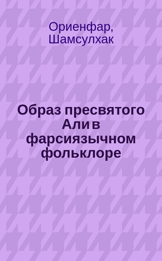 Образ пресвятого Али в фарсиязычном фольклоре : Автореф. дис. на соиск. учен. степ. к.филол.н. : Спец. 10.01.09
