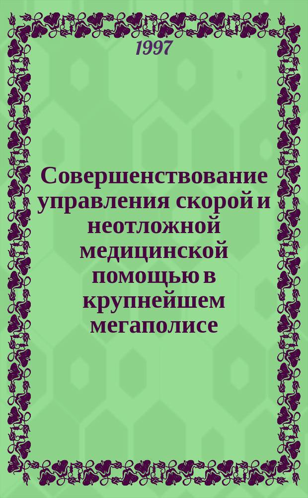 Совершенствование управления скорой и неотложной медицинской помощью в крупнейшем мегаполисе (г. Москва) : Автореф. дис. на соиск. учен. степ. д.м.н. : Спец. 14.00.33
