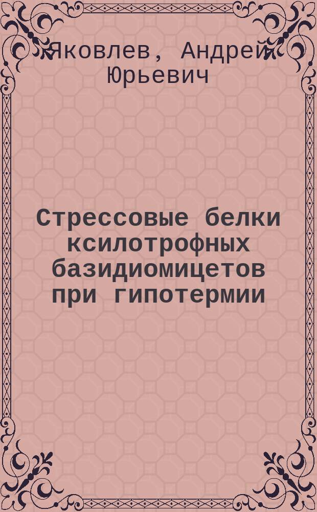 Стрессовые белки ксилотрофных базидиомицетов при гипотермии : Автореф. дис. на соиск. учен. степ. к.б.н. : Спец. 03.00.12