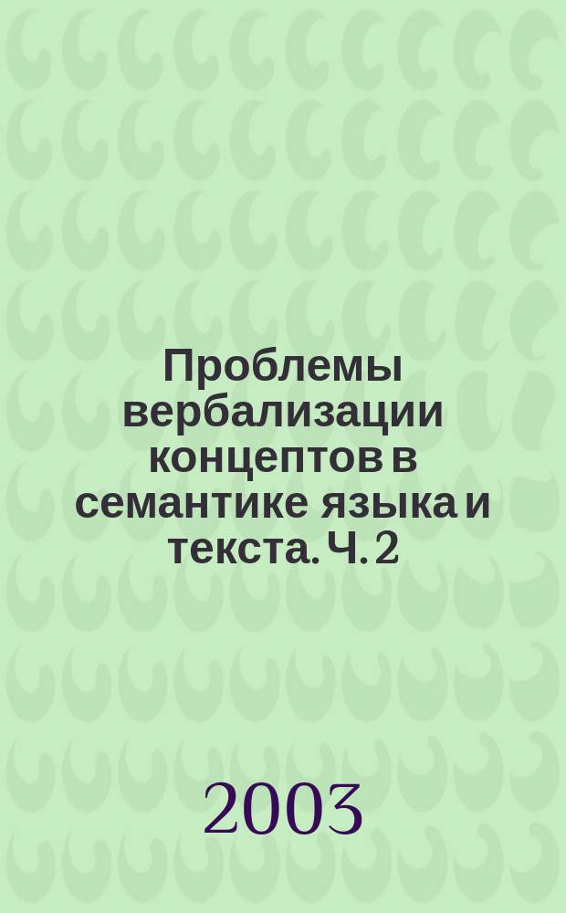 Проблемы вербализации концептов в семантике языка и текста. Ч. 2 : Тезисы докладов